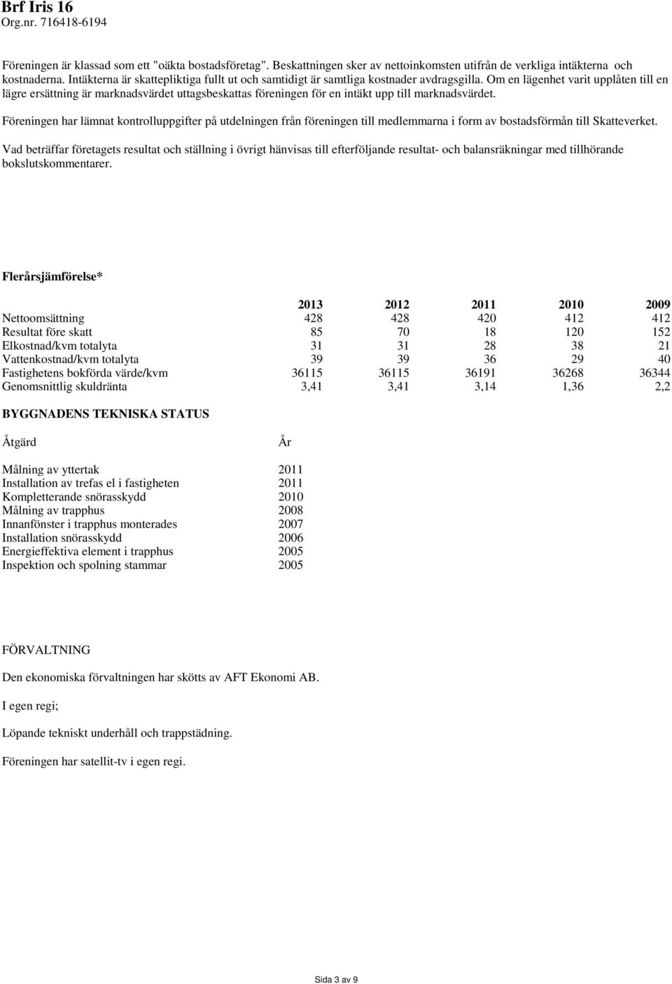 Om en lägenhet varit upplåten till en lägre ersättning är marknadsvärdet uttagsbeskattas föreningen för en intäkt upp till marknadsvärdet.