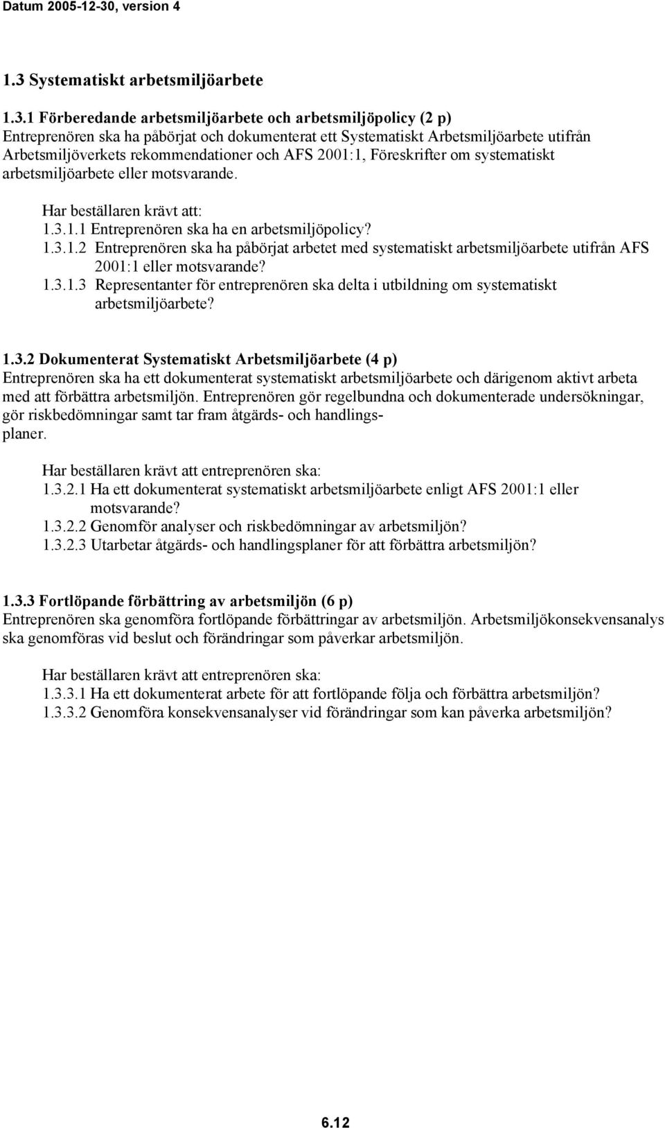 1.3.1.3 Representanter för entreprenören ska delta i utbildning om systematiskt arbetsmiljöarbete? 1.3.2 Dokumenterat Systematiskt Arbetsmiljöarbete (4 p) Entreprenören ska ha ett dokumenterat systematiskt arbetsmiljöarbete och därigenom aktivt arbeta med att förbättra arbetsmiljön.