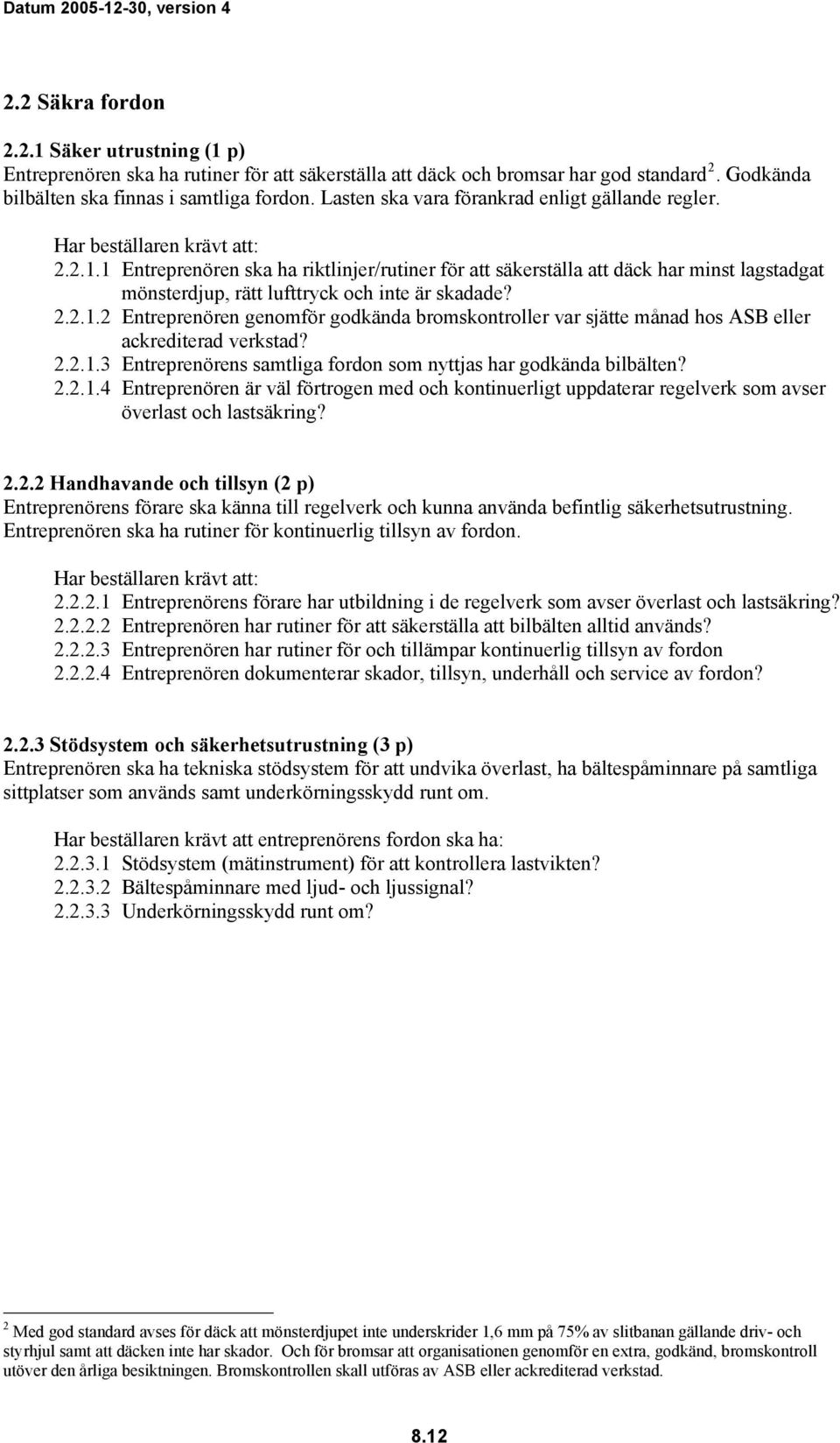 2.2.1.3 Entreprenörens samtliga fordon som nyttjas har godkända bilbälten? 2.2.1.4 Entreprenören är väl förtrogen med och kontinuerligt uppdaterar regelverk som avser överlast och lastsäkring? 2.2.2 Handhavande och tillsyn (2 p) Entreprenörens förare ska känna till regelverk och kunna använda befintlig säkerhetsutrustning.