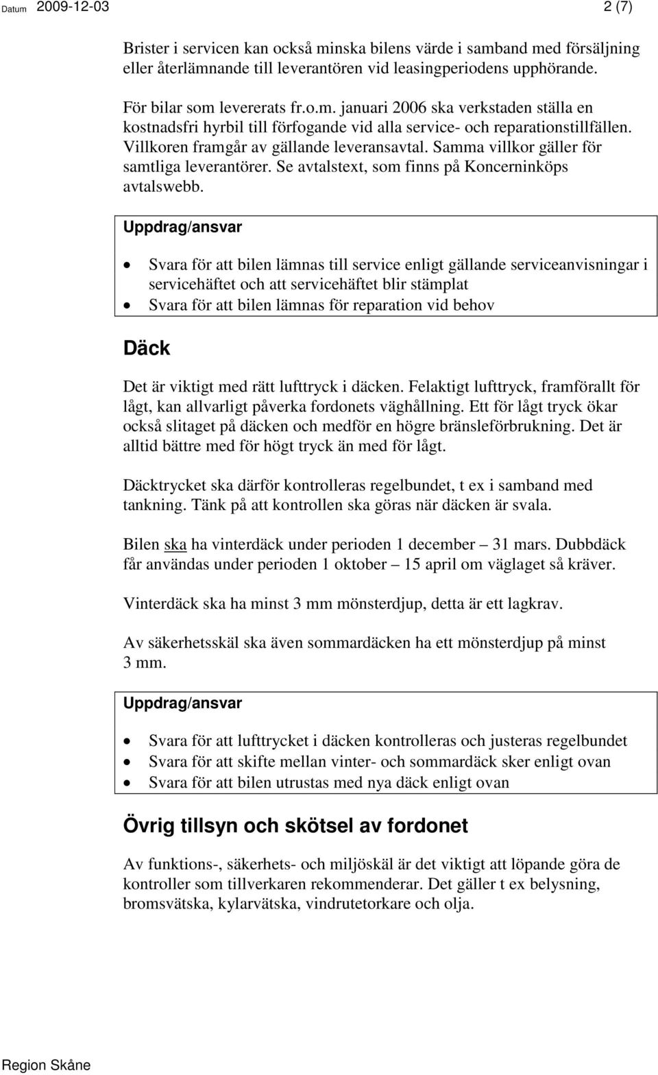 Svara för att bilen lämnas till service enligt gällande serviceanvisningar i servicehäftet och att servicehäftet blir stämplat Svara för att bilen lämnas för reparation vid behov Däck Det är viktigt