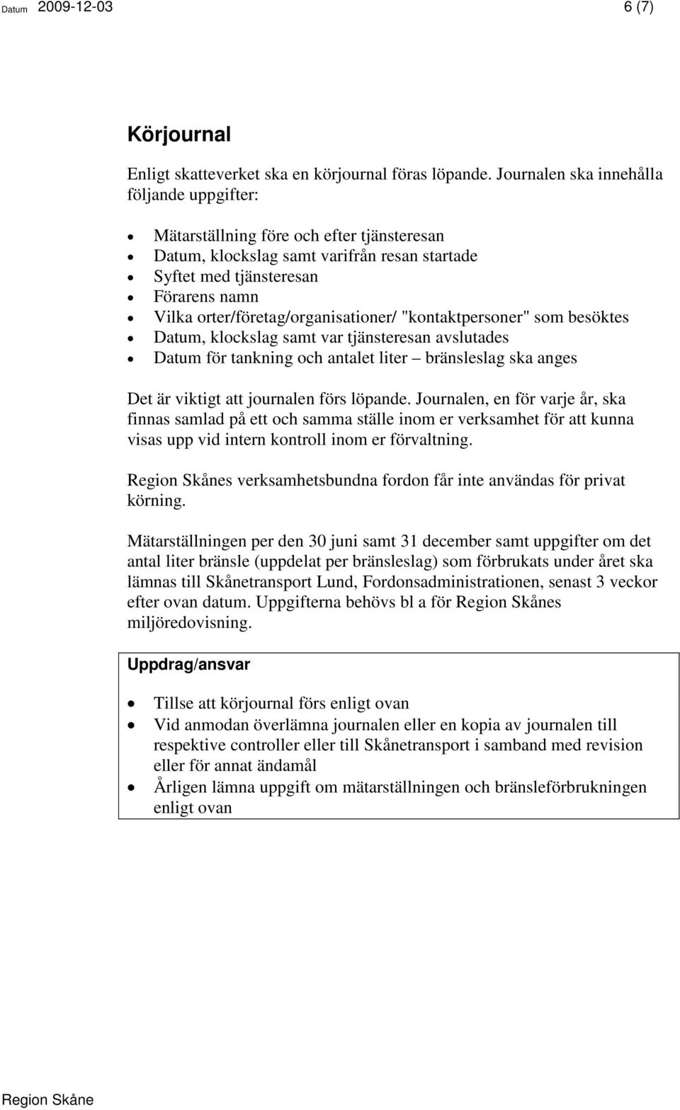 orter/företag/organisationer/ "kontaktpersoner" som besöktes Datum, klockslag samt var tjänsteresan avslutades Datum för tankning och antalet liter bränsleslag ska anges Det är viktigt att journalen