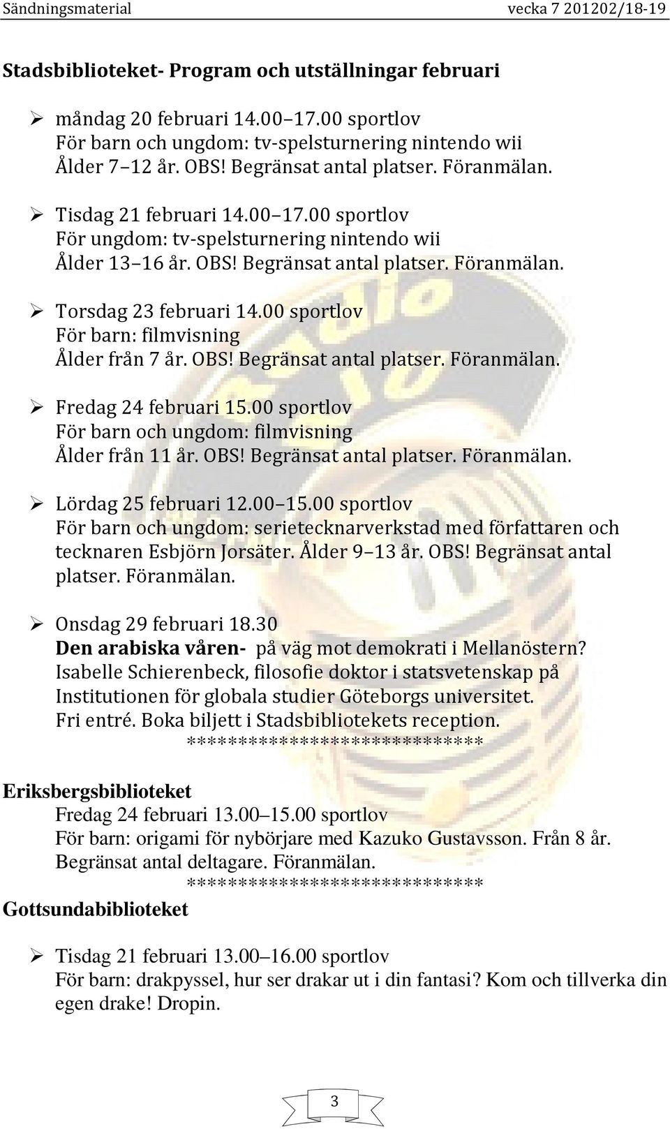 00 sportlov För barn: filmvisning Ålder från 7 år. OBS! Begränsat antal platser. Föranmälan. Fredag 24 februari 15.00 sportlov För barn och ungdom: filmvisning Ålder från 11 år. OBS! Begränsat antal platser. Föranmälan. Lördag 25 februari 12.