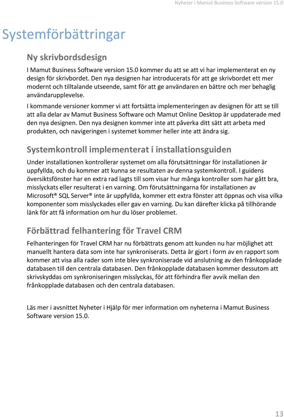 I kommande versioner kommer vi att fortsätta implementeringen av designen för att se till att alla delar av Mamut Business Software och Mamut Online Desktop är uppdaterade med den nya designen.