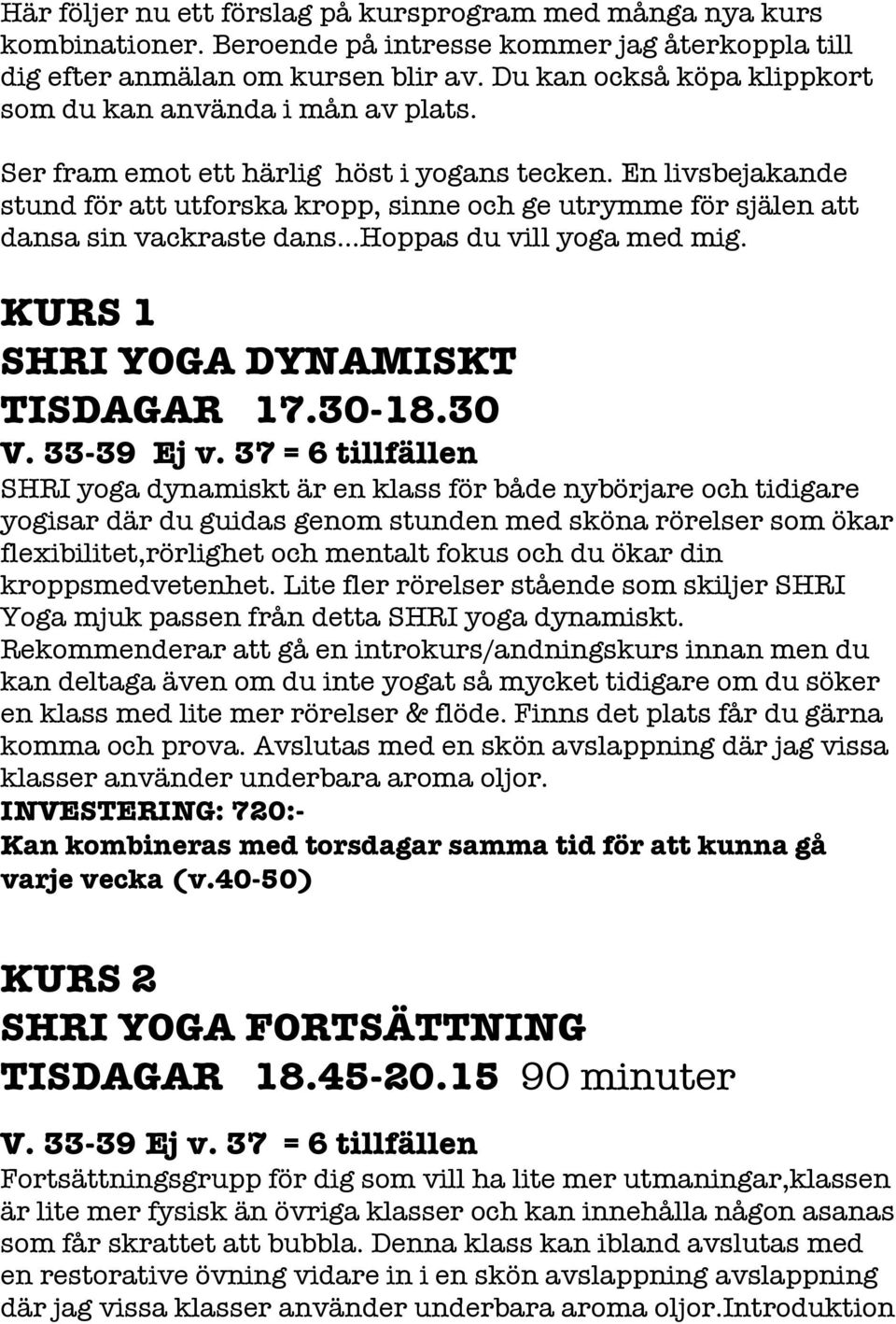 En livsbejakande stund för att utforska kropp, sinne och ge utrymme för själen att dansa sin vackraste dans Hoppas du vill yoga med mig. KURS 1 SHRI YOGA DYNAMISKT TISDAGAR 17.30-18.30 V. 33-39 Ej v.