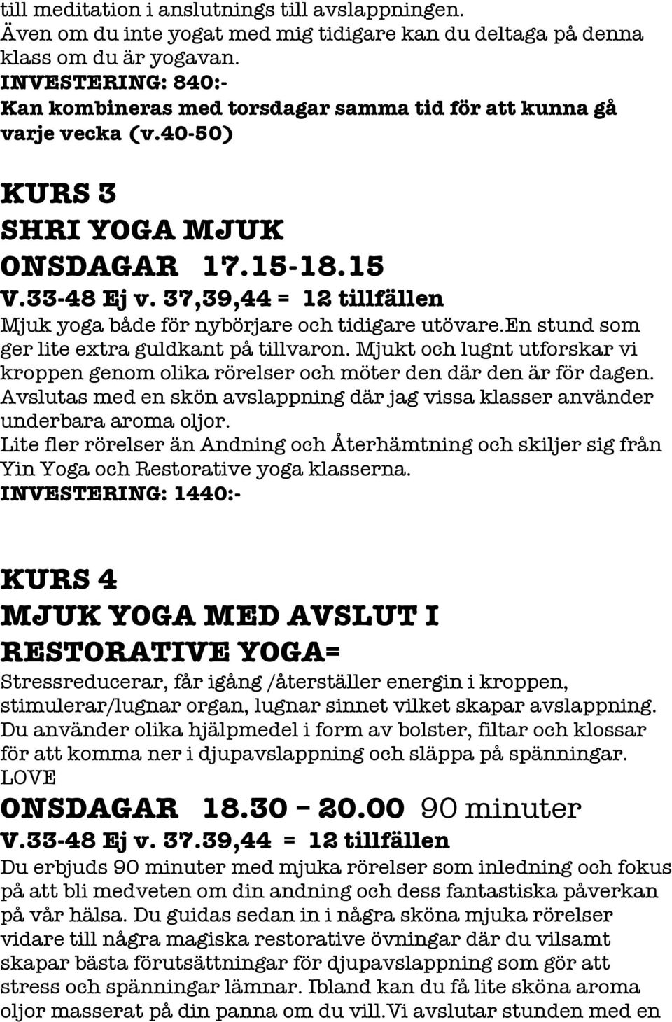 37,39,44 = 12 tillfällen Mjuk yoga både för nybörjare och tidigare utövare.en stund som ger lite extra guldkant på tillvaron.