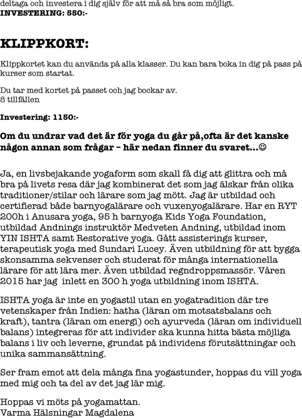 8 tillfällen Investering: 1150:- Om du undrar vad det är för yoga du går på,ofta är det kanske någon annan som frågar här nedan finner du svaret J Ja, en livsbejakande yogaform som skall få dig att