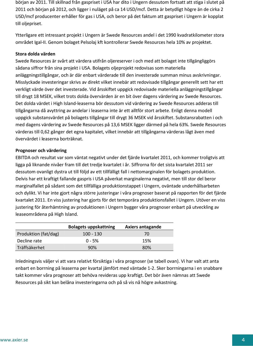 Ytterligare ett intressant projekt i Ungern är Swede Resources andel i det 1990 kvadratkilometer stora området Igal-II. Genom bolaget Pelsolaj kft kontrollerar Swede Resources hela 10% av projektet.
