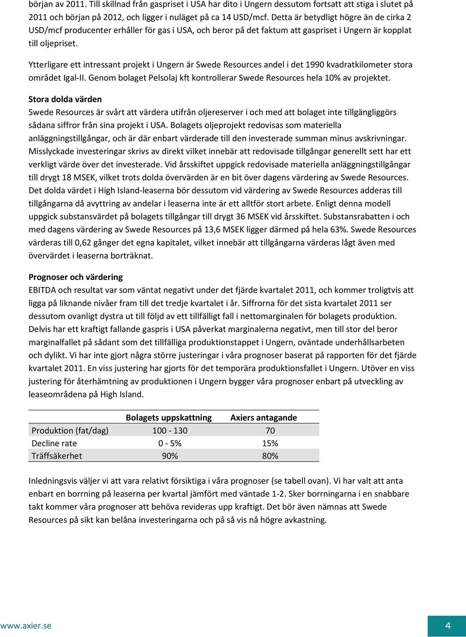 Ytterligare ett intressant projekt i Ungern är Swede Resources andel i det 1990 kvadratkilometer stora området Igal-II. Genom bolaget Pelsolaj kft kontrollerar Swede Resources hela 10% av projektet.