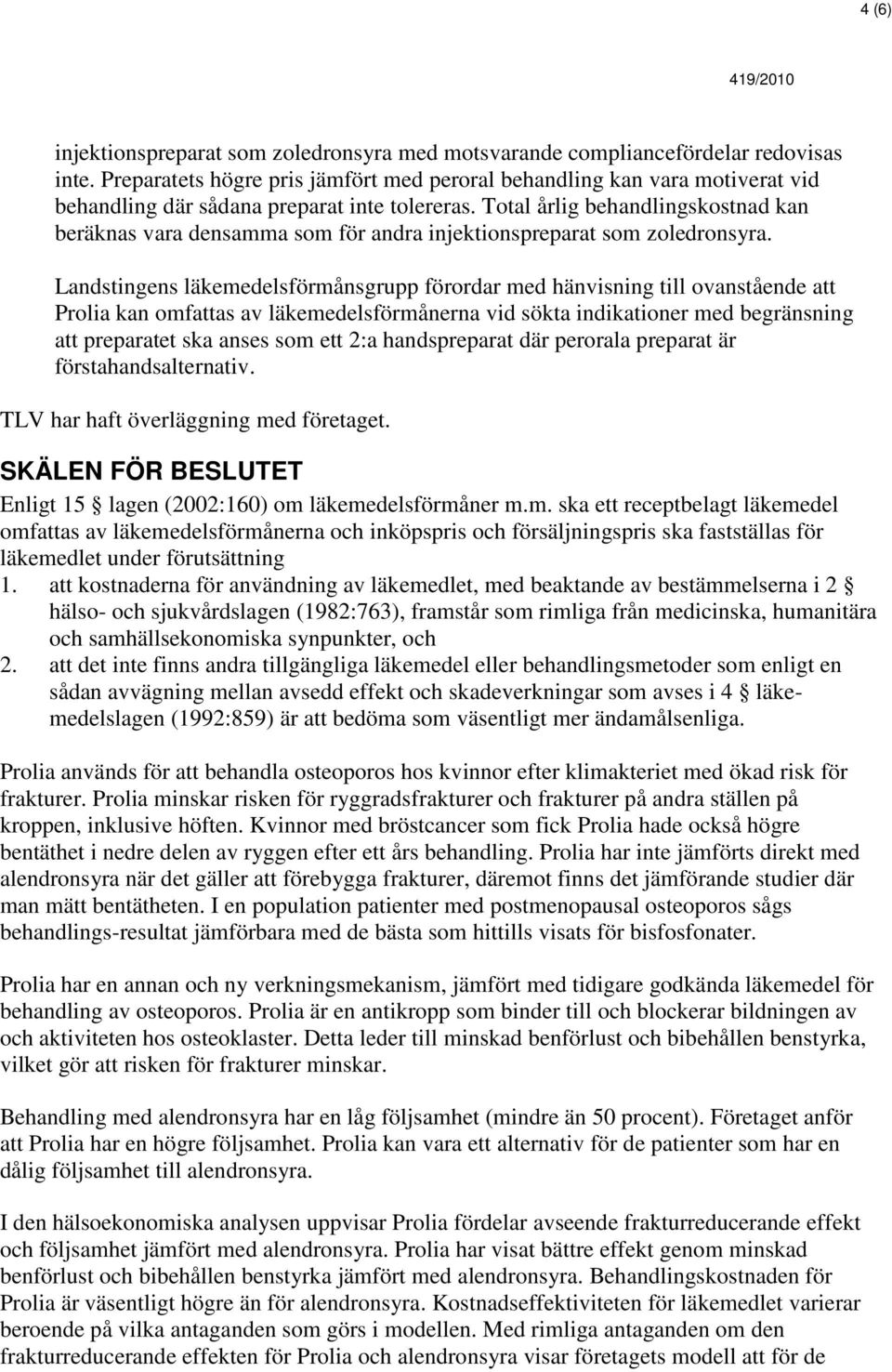 Total årlig behandlingskostnad kan beräknas vara densamma som för andra injektionspreparat som zoledronsyra.