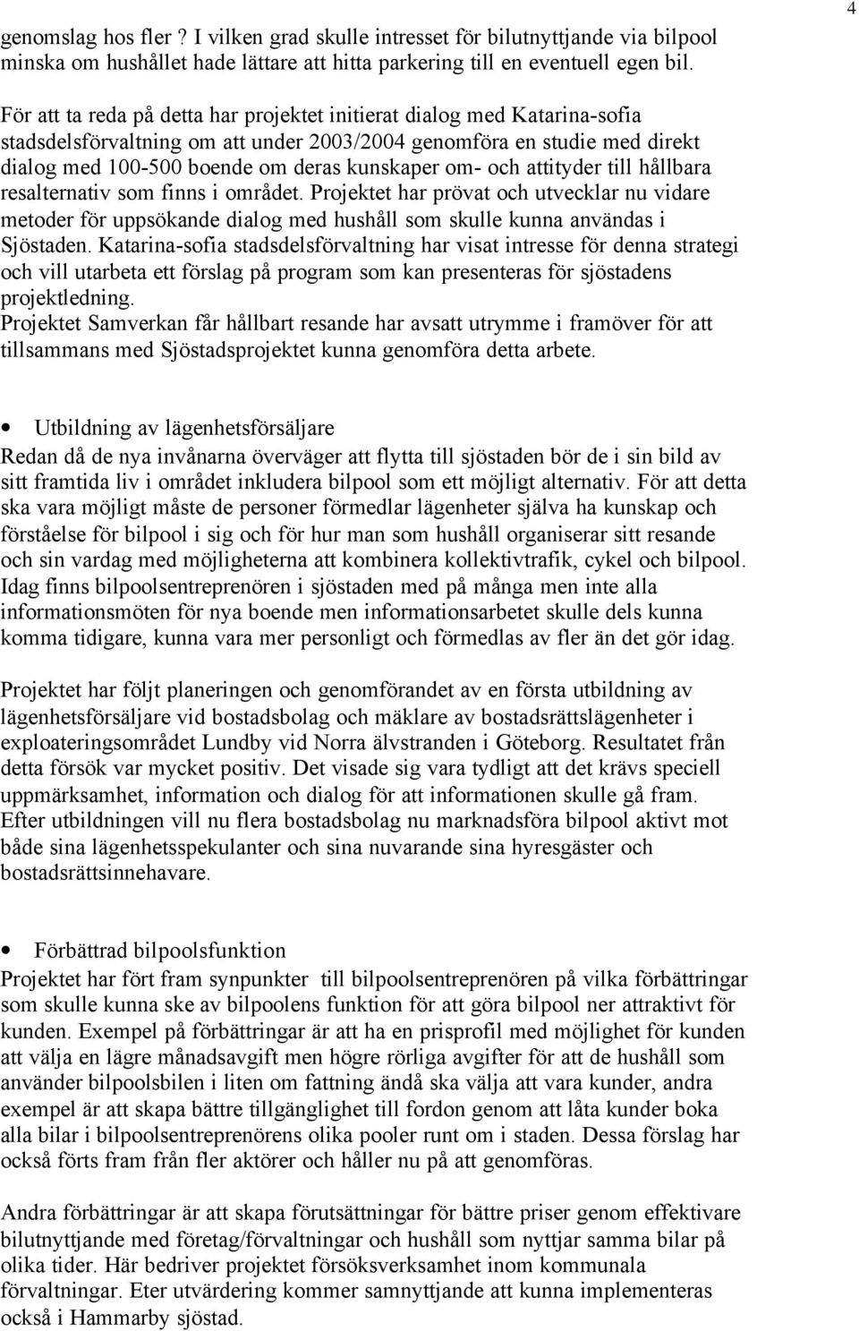 om- och attityder till hållbara resalternativ som finns i området. Projektet har prövat och utvecklar nu vidare metoder för uppsökande dialog med hushåll som skulle kunna användas i Sjöstaden.