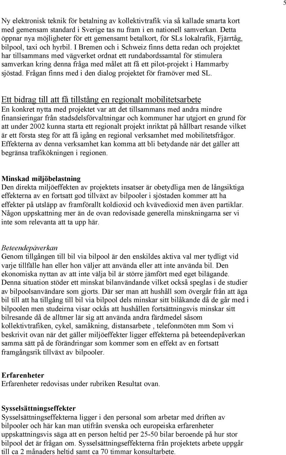 I Bremen och i Schweiz finns detta redan och projektet har tillsammans med vägverket ordnat ett rundabordssamtal för stimulera samverkan kring denna fråga med målet att få ett pilot-projekt i