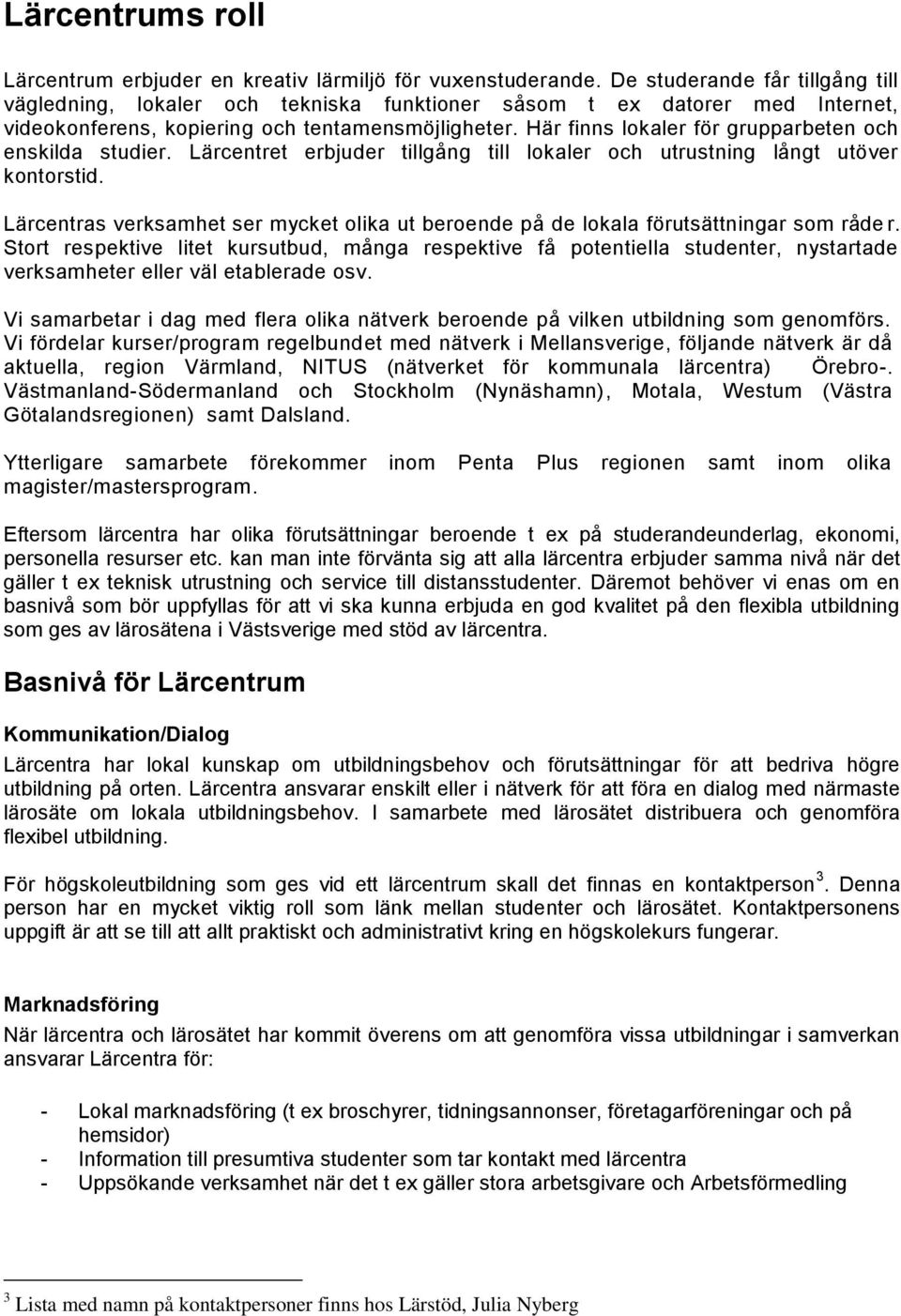 Här finns lokaler för grupparbeten och enskilda studier. Lärcentret erbjuder tillgång till lokaler och utrustning långt utöver kontorstid.