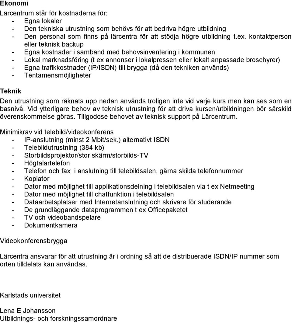 trafikkostnader (IP/ISDN) till brygga (då den tekniken används) - Tentamensmöjligheter Teknik Den utrustning som räknats upp nedan används troligen inte vid varje kurs men kan ses som en basnivå.