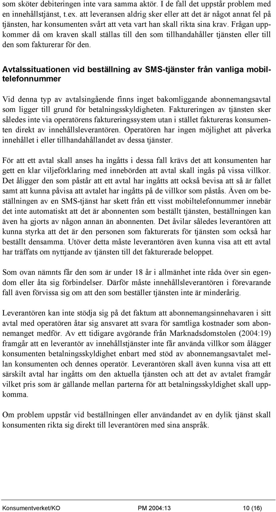 Frågan uppkommer då om kraven skall ställas till den som tillhandahåller tjänsten eller till den som fakturerar för den.