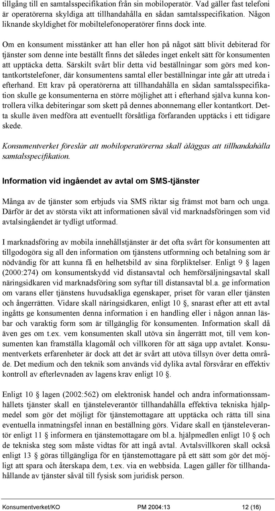 Om en konsument misstänker att han eller hon på något sätt blivit debiterad för tjänster som denne inte beställt finns det således inget enkelt sätt för konsumenten att upptäcka detta.
