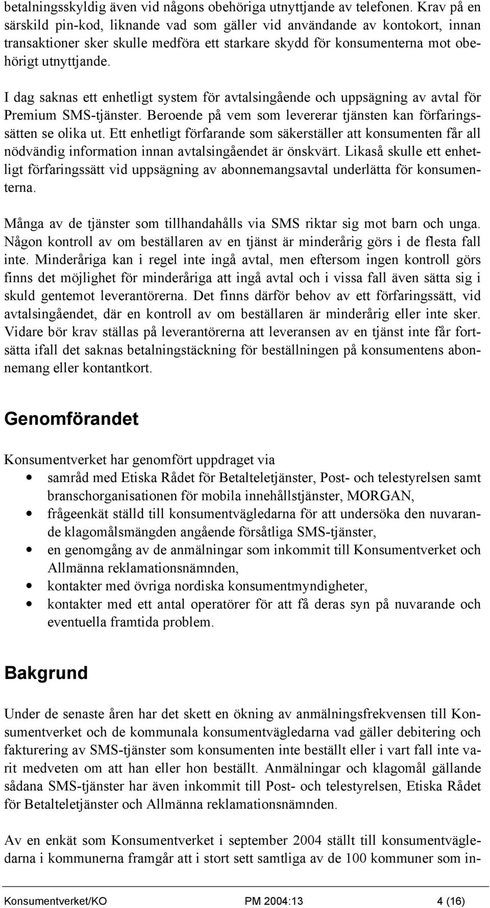 I dag saknas ett enhetligt system för avtalsingående och uppsägning av avtal för Premium SMS-tjänster. Beroende på vem som levererar tjänsten kan förfaringssätten se olika ut.