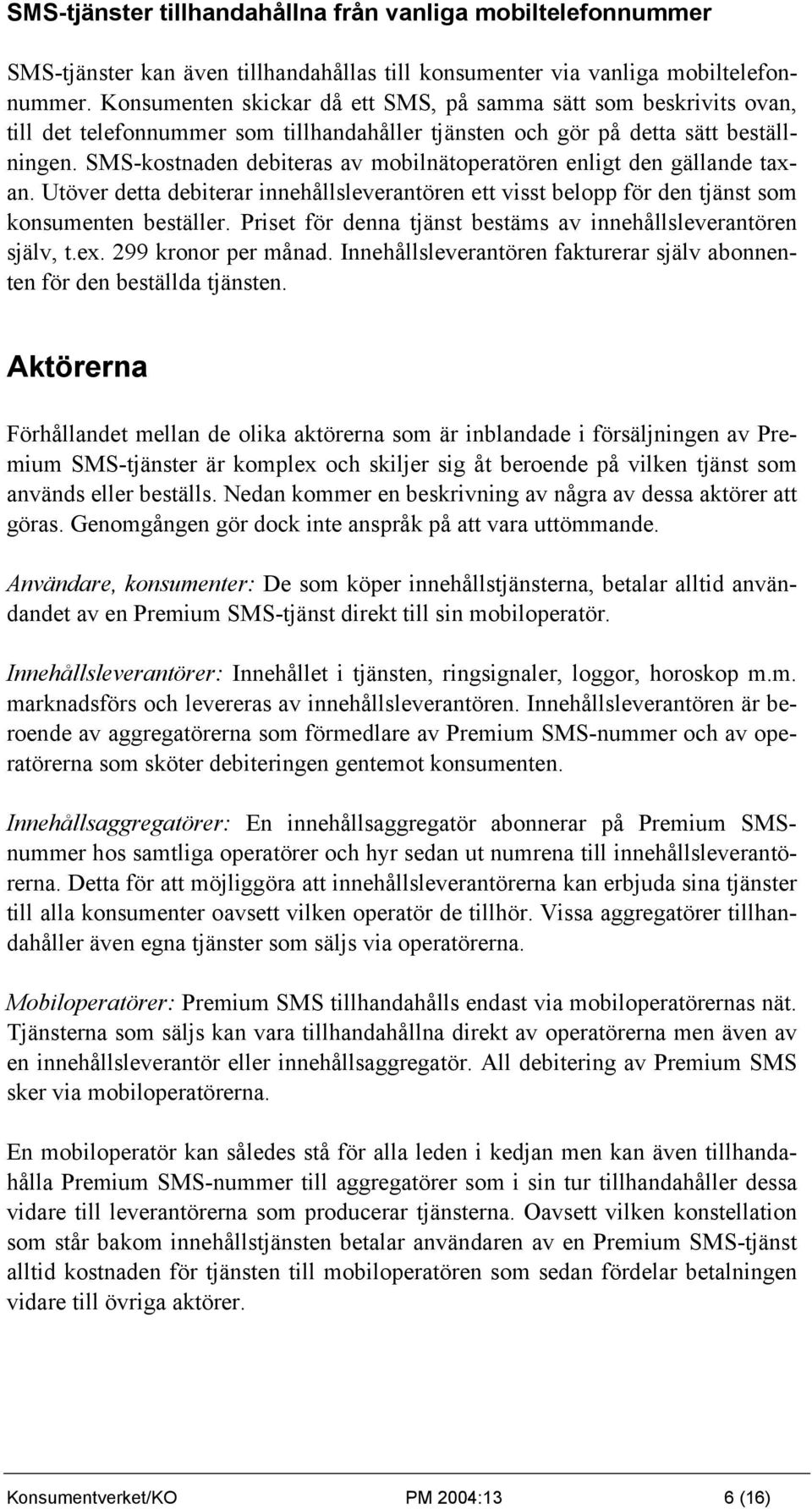 SMS-kostnaden debiteras av mobilnätoperatören enligt den gällande taxan. Utöver detta debiterar innehållsleverantören ett visst belopp för den tjänst som konsumenten beställer.