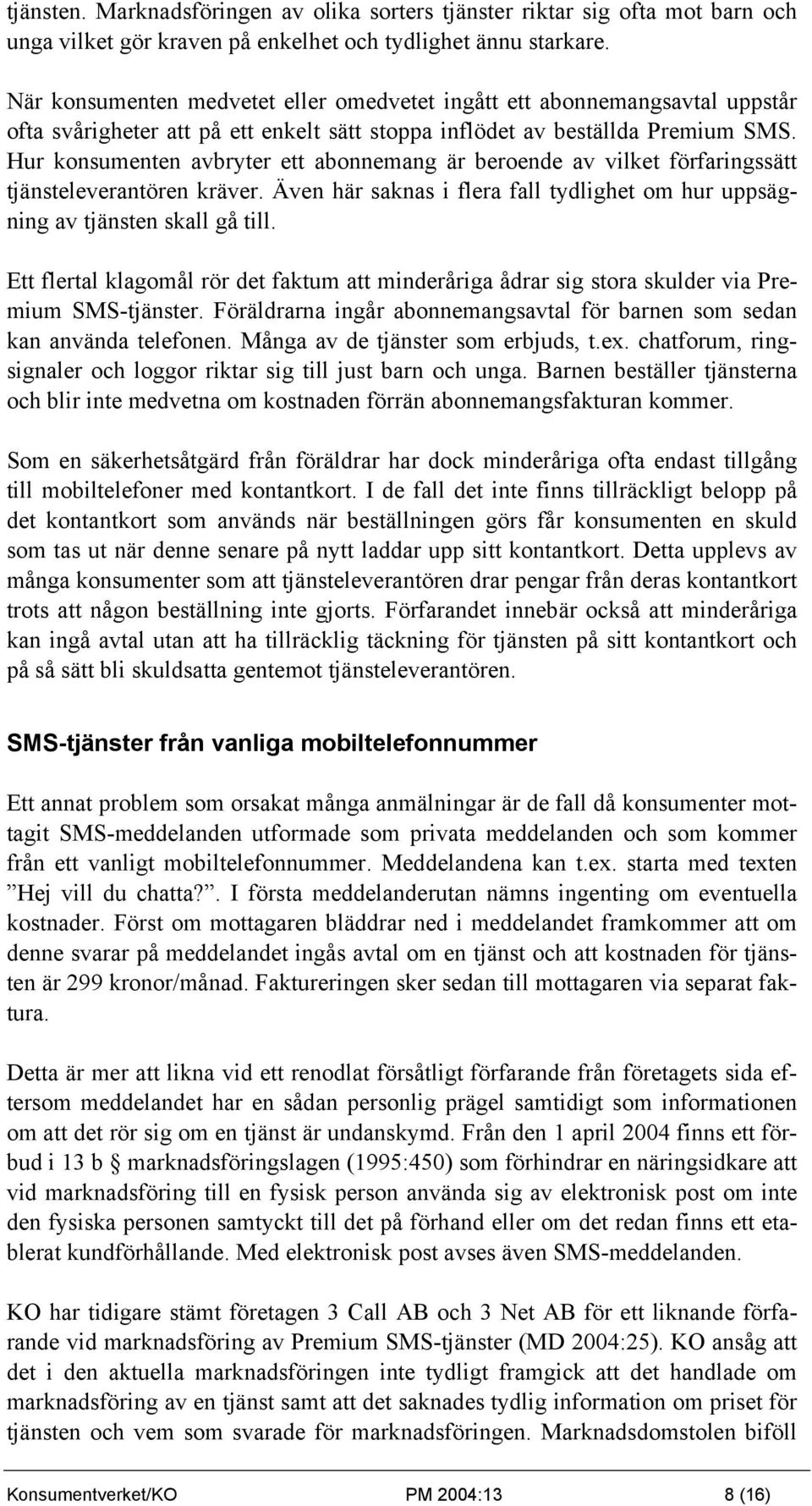 Hur konsumenten avbryter ett abonnemang är beroende av vilket förfaringssätt tjänsteleverantören kräver. Även här saknas i flera fall tydlighet om hur uppsägning av tjänsten skall gå till.