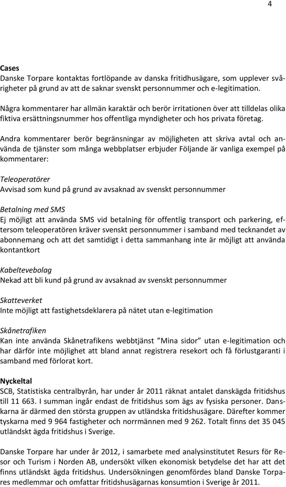 Andra kommentarer berör begränsningar av möjligheten att skriva avtal och använda de tjänster som många webbplatser erbjuder Följande är vanliga exempel på kommentarer: Teleoperatörer Avvisad som