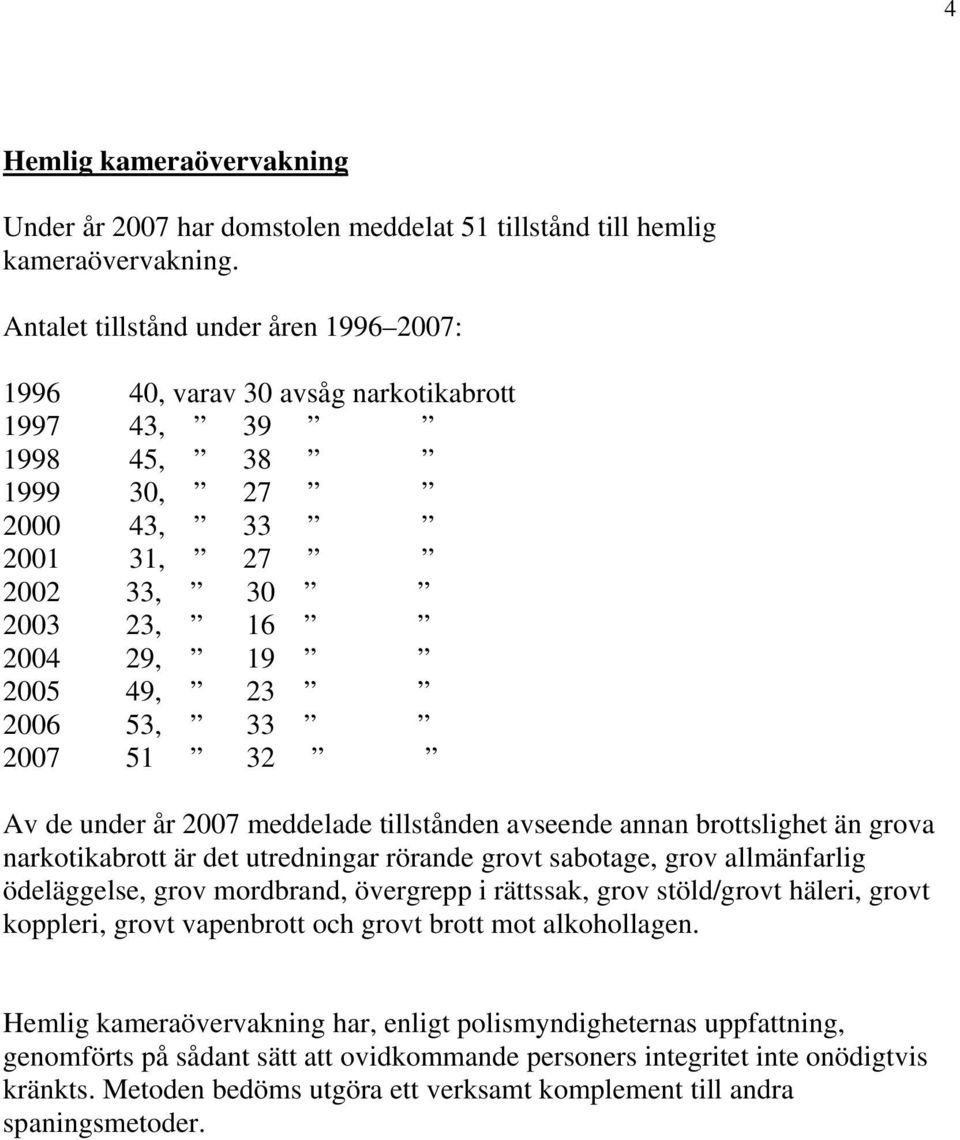 2007 51 32 Av de under år 2007 meddelade tillstånden avseende annan brottslighet än grova narkotikabrott är det utredningar rörande grovt sabotage, grov allmänfarlig ödeläggelse, grov mordbrand,