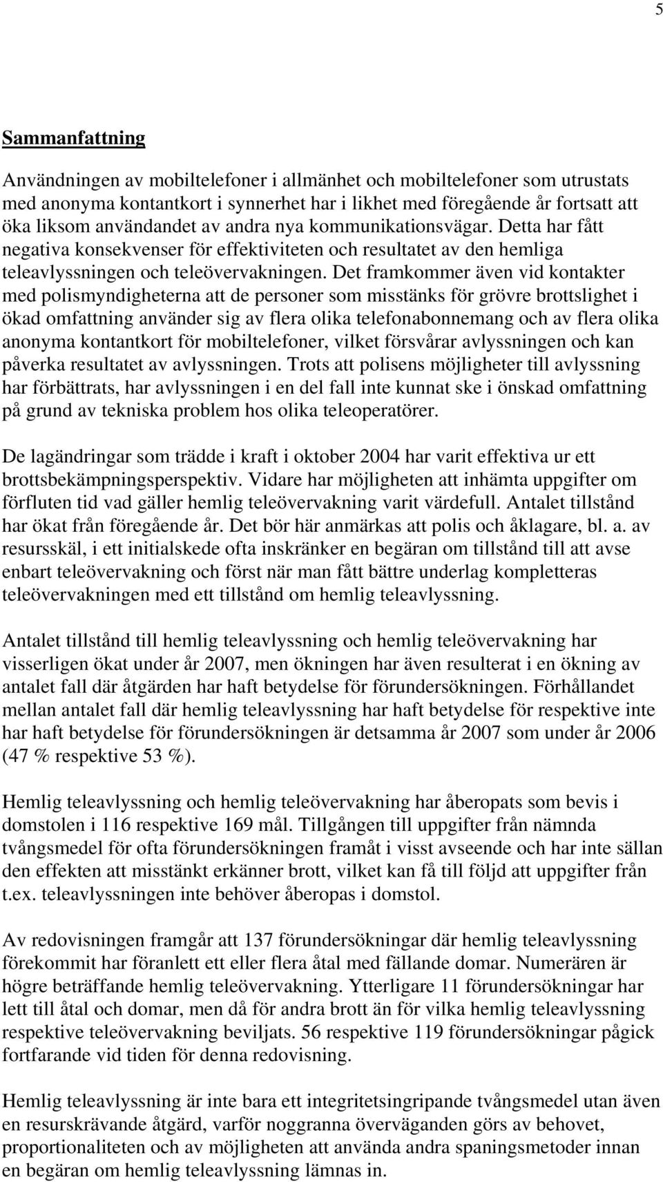 Det framkommer även vid kontakter med polismyndigheterna att de personer som misstänks för grövre brottslighet i ökad omfattning använder sig av flera olika telefonabonnemang och av flera olika