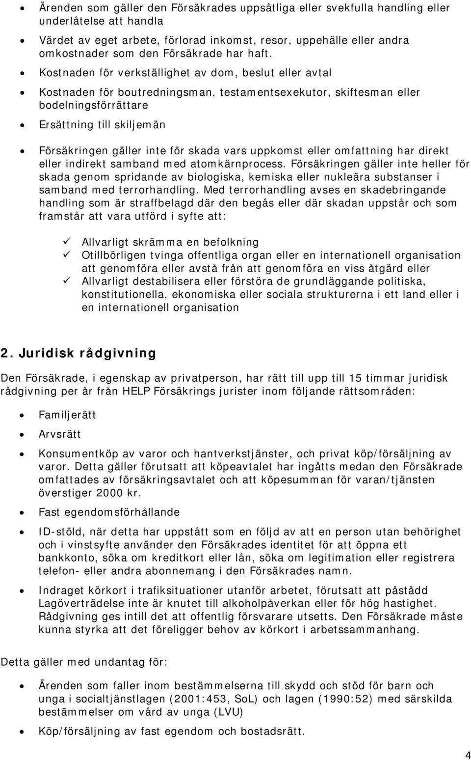 Kostnaden för verkställighet av dom, beslut eller avtal Kostnaden för boutredningsman, testamentsexekutor, skiftesman eller bodelningsförrättare Ersättning till skiljemän Försäkringen gäller inte för