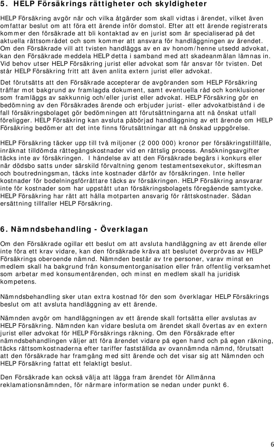 Om den Försäkrade vill att tvisten handläggs av en av honom/henne utsedd advokat, kan den Försäkrade meddela HELP detta i samband med att skadeanmälan lämnas in.