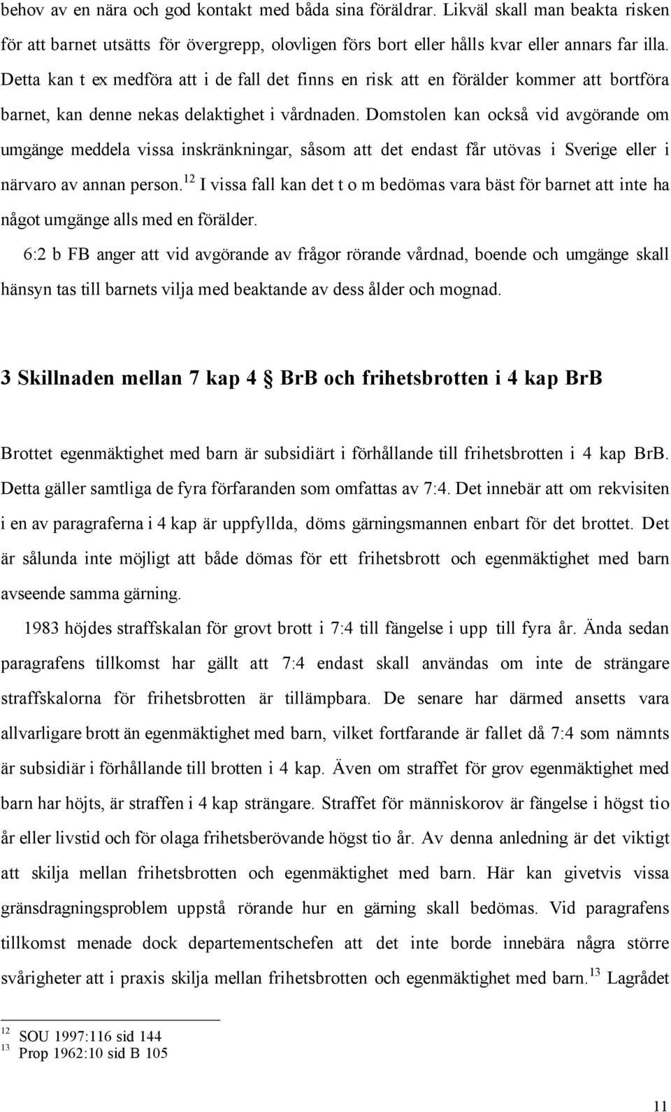 Domstolen kan ocksœ vid avgšrande om umgšnge meddela vissa inskršnkningar, sœsom att det endast fœr utšvas i Sverige eller i nšrvaro av annan person.