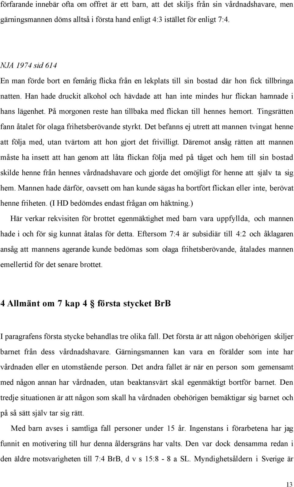 Han hade druckit alkohol och hšvdade att han inte mindes hur flickan hamnade i hans lšgenhet. PŒ morgonen reste han tillbaka med flickan till hennes hemort.