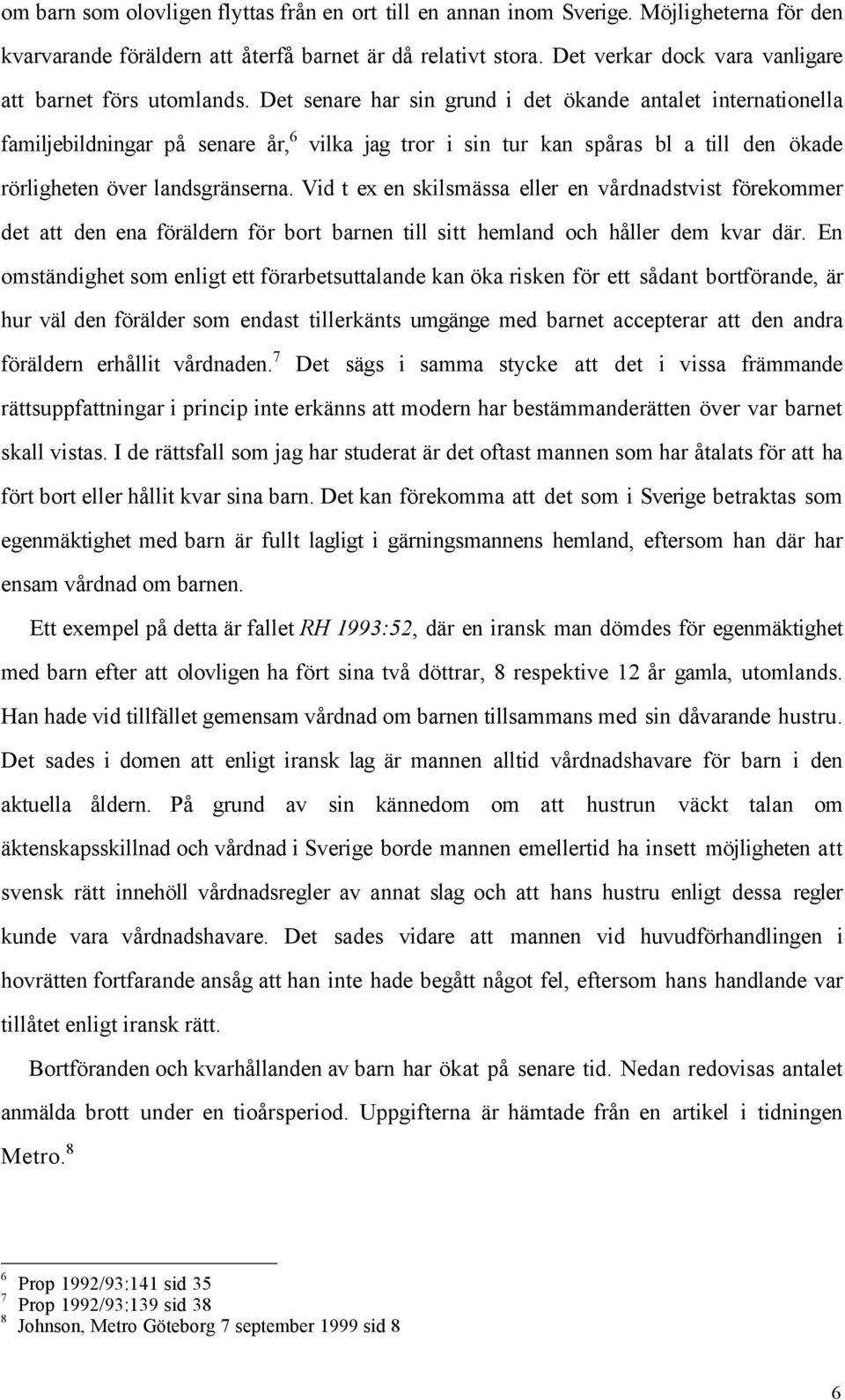 Det senare har sin grund i det škande antalet internationella familjebildningar pœ senare Œr, 6 vilka jag tror i sin tur kan spœras bl a till den škade ršrligheten šver landsgršnserna.