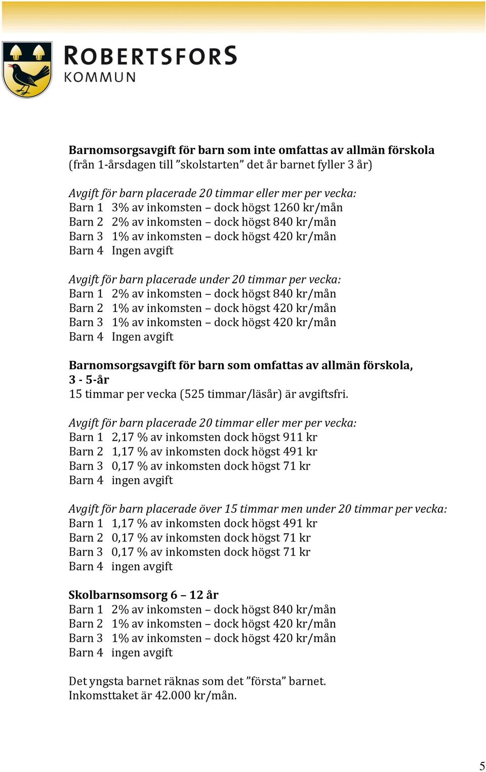 Barn 1 2% av inkomsten dock högst 840 kr/mån Barn 2 1% av inkomsten dock högst 420 kr/mån Barn 3 1% av inkomsten dock högst 420 kr/mån Barn 4 Ingen avgift Barnomsorgsavgift för barn som omfattas av