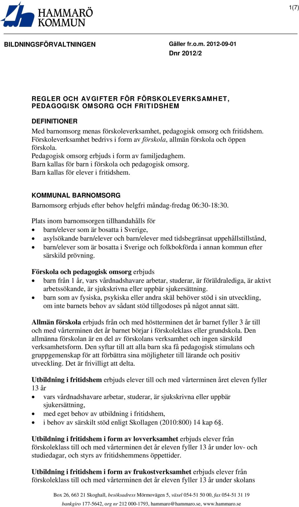Förskoleverksamhet bedrivs i form av förskola, allmän förskola och öppen förskola. Pedagogisk omsorg erbjuds i form av familjedaghem. Barn kallas för barn i förskola och pedagogisk omsorg.