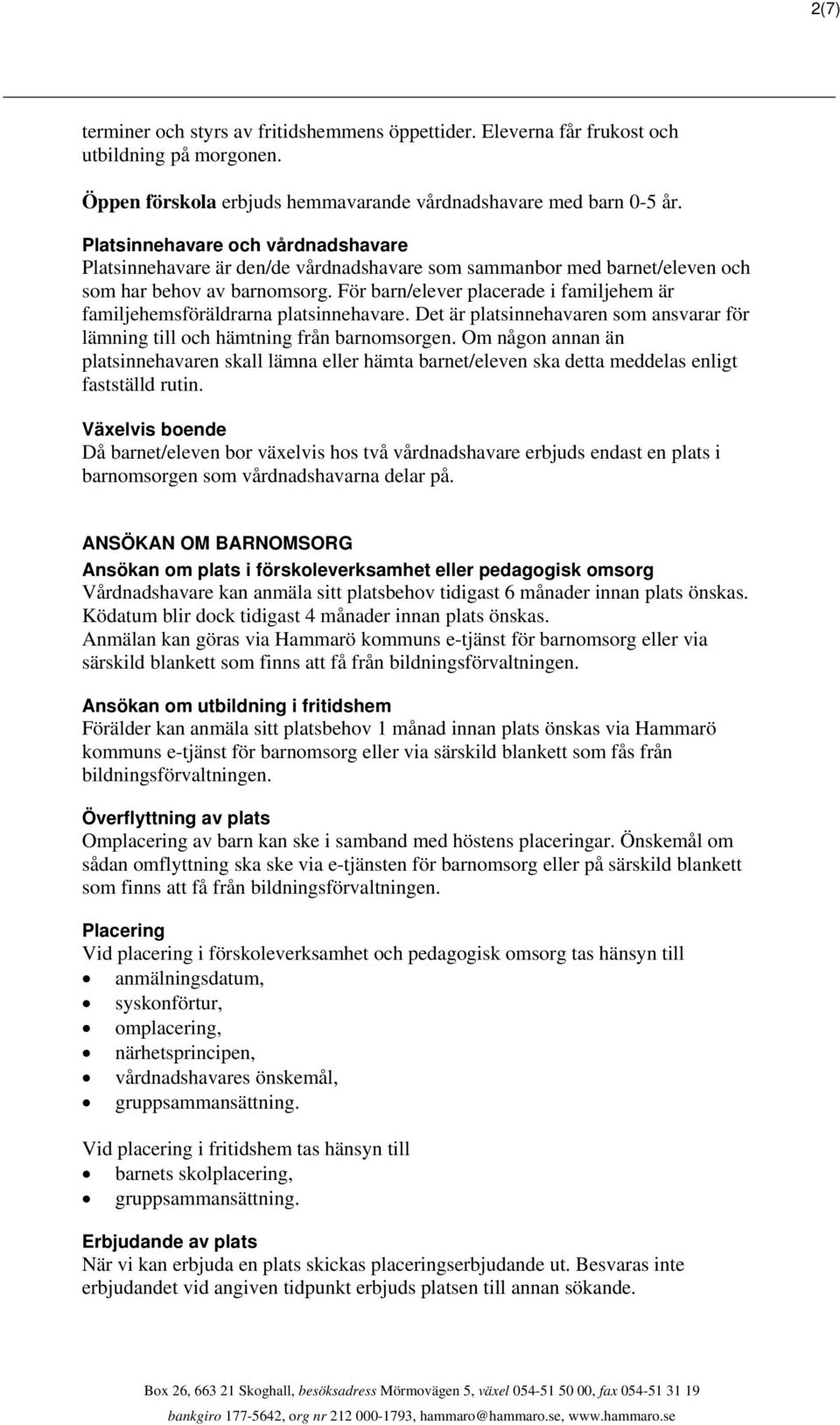 För barn/elever placerade i familjehem är familjehemsföräldrarna platsinnehavare. Det är platsinnehavaren som ansvarar för lämning till och hämtning från barnomsorgen.