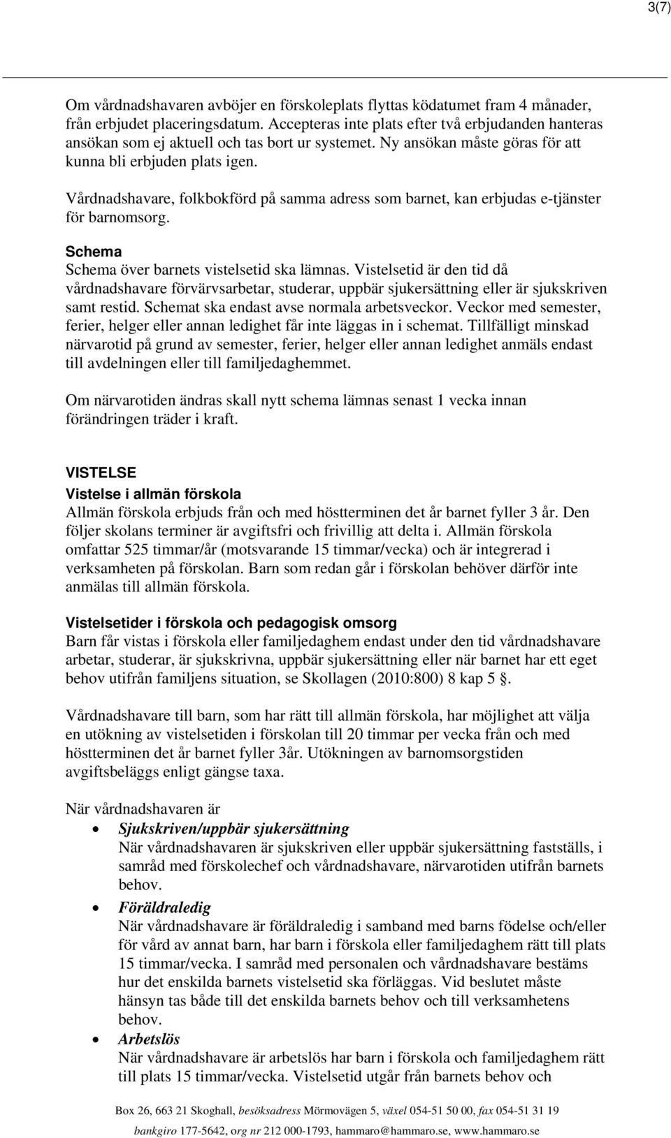 Vårdnadshavare, folkbokförd på samma adress som barnet, kan erbjudas e-tjänster för barnomsorg. Schema Schema över barnets vistelsetid ska lämnas.
