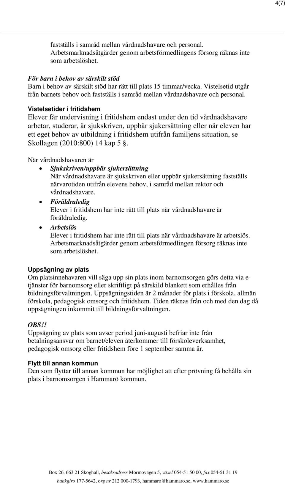 Vistelsetider i fritidshem Elever får undervisning i fritidshem endast under den tid vårdnadshavare arbetar, studerar, är sjukskriven, uppbär sjukersättning eller när eleven har ett eget behov av