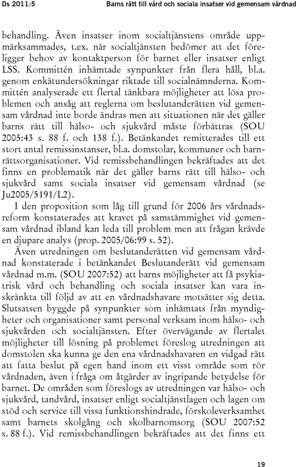 Kommittén analyserade ett flertal tänkbara möjligheter att lösa problemen och ansåg att reglerna om beslutanderätten vid gemensam vårdnad inte borde ändras men att situationen när det gäller barns