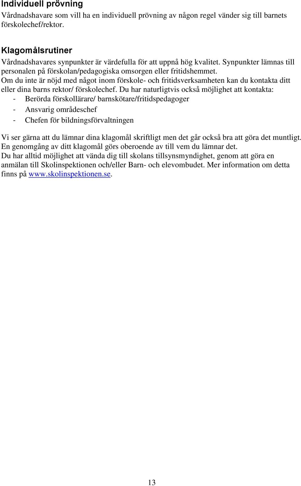 Om du inte är nöjd med något inom förskole- och fritidsverksamheten kan du kontakta ditt eller dina barns rektor/ förskolechef.
