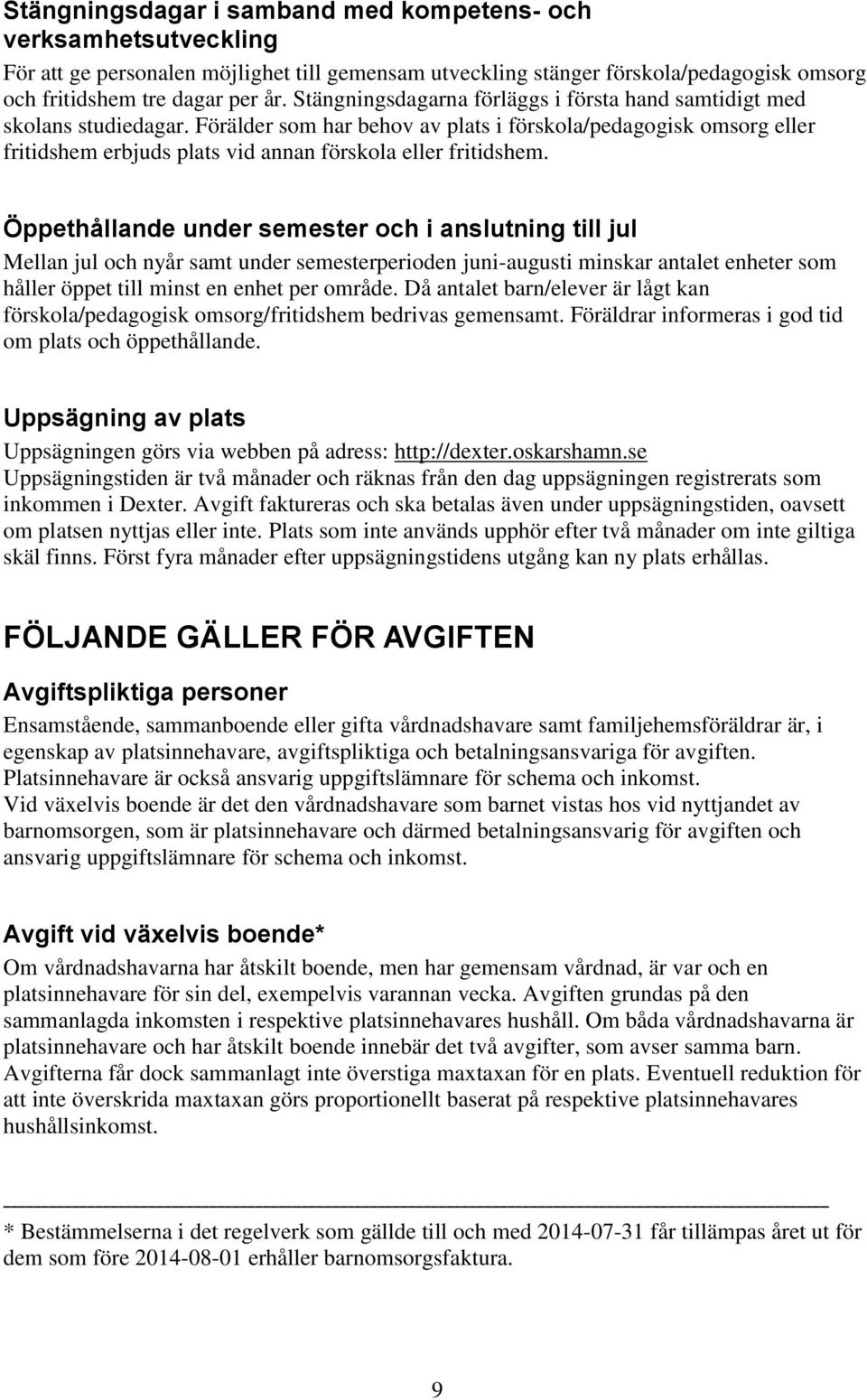 Förälder som har behov av plats i förskola/pedagogisk omsorg eller fritidshem erbjuds plats vid annan förskola eller fritidshem.