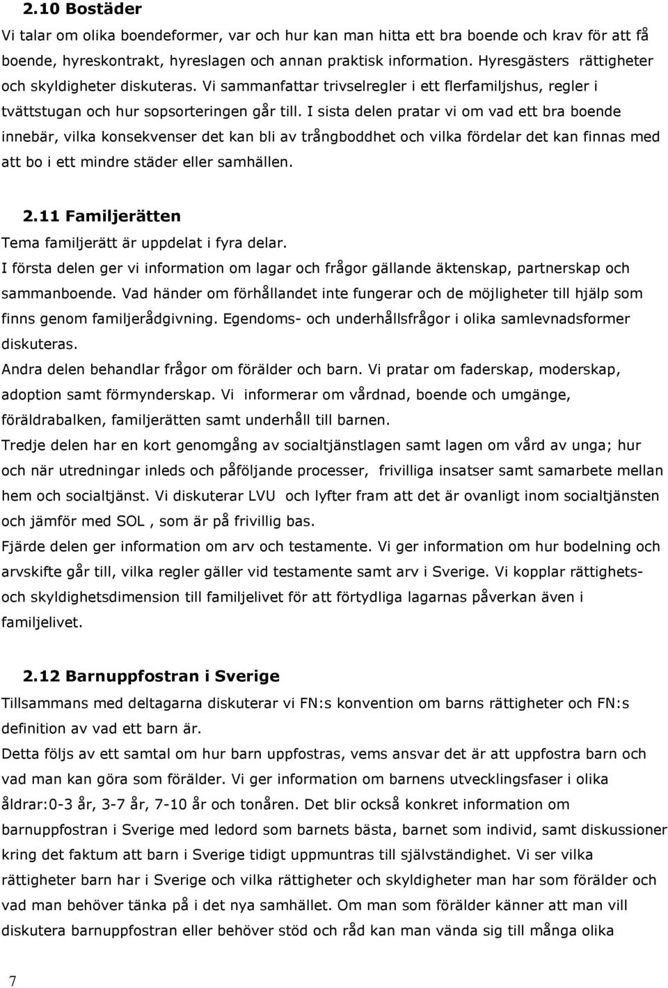 I sista delen pratar vi om vad ett bra boende innebär, vilka konsekvenser det kan bli av trångboddhet och vilka fördelar det kan finnas med att bo i ett mindre städer eller samhällen. 2.