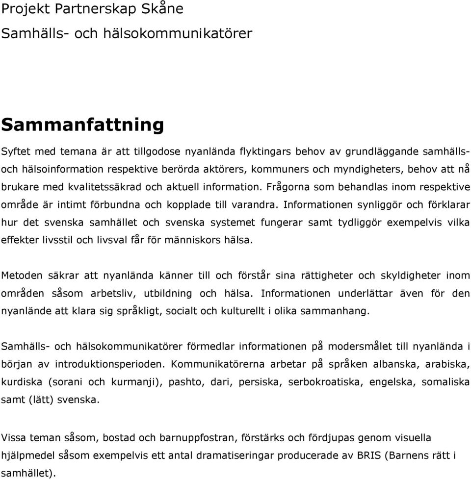 Frågorna som behandlas inom respektive område är intimt förbundna och kopplade till varandra.