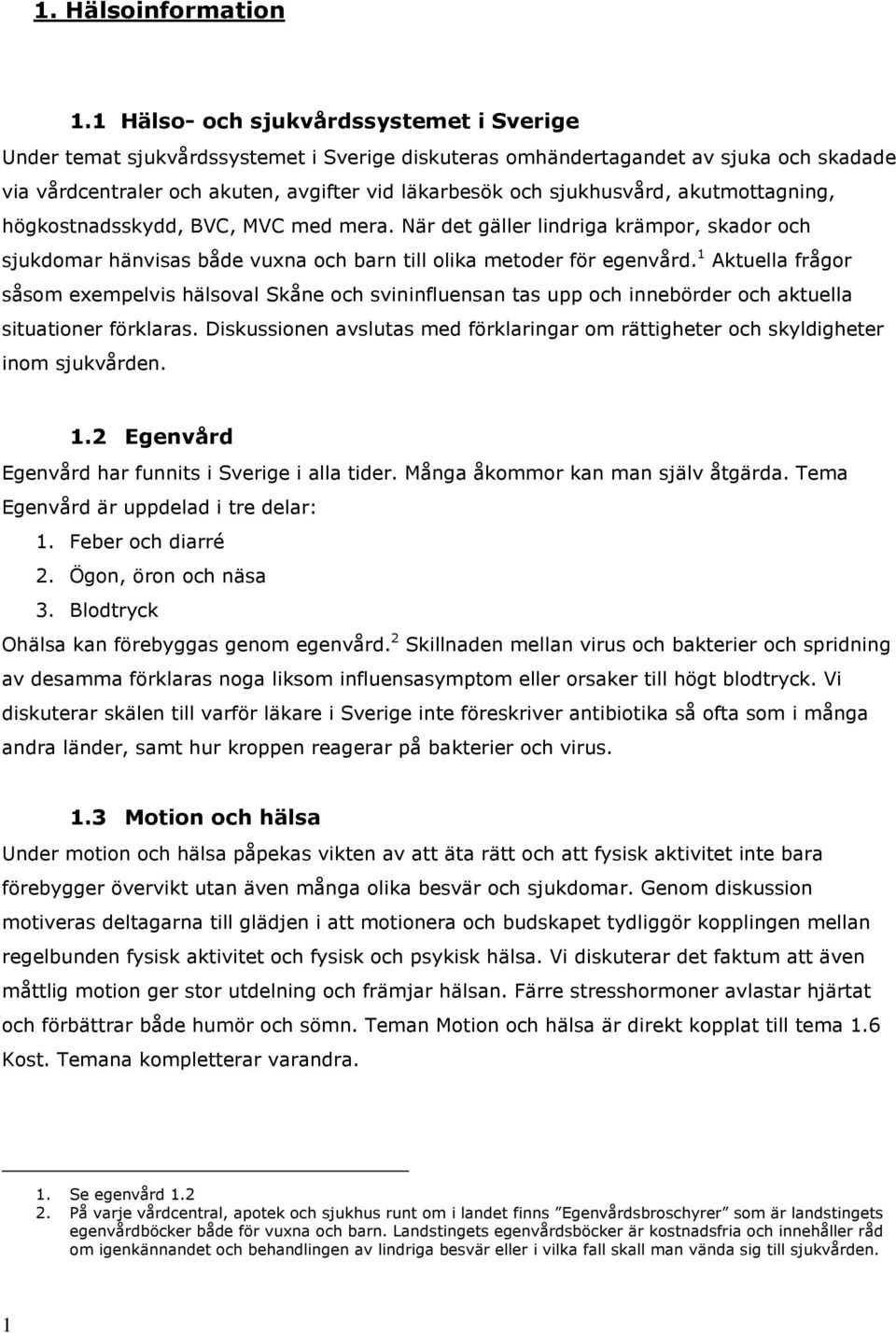 sjukhusvård, akutmottagning, högkostnadsskydd, BVC, MVC med mera. När det gäller lindriga krämpor, skador och sjukdomar hänvisas både vuxna och barn till olika metoder för egenvård.