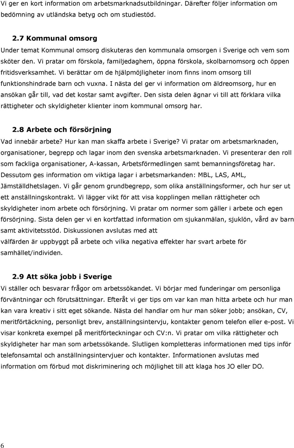 Vi pratar om förskola, familjedaghem, öppna förskola, skolbarnomsorg och öppen fritidsverksamhet. Vi berättar om de hjälpmöjligheter inom finns inom omsorg till funktionshindrade barn och vuxna.