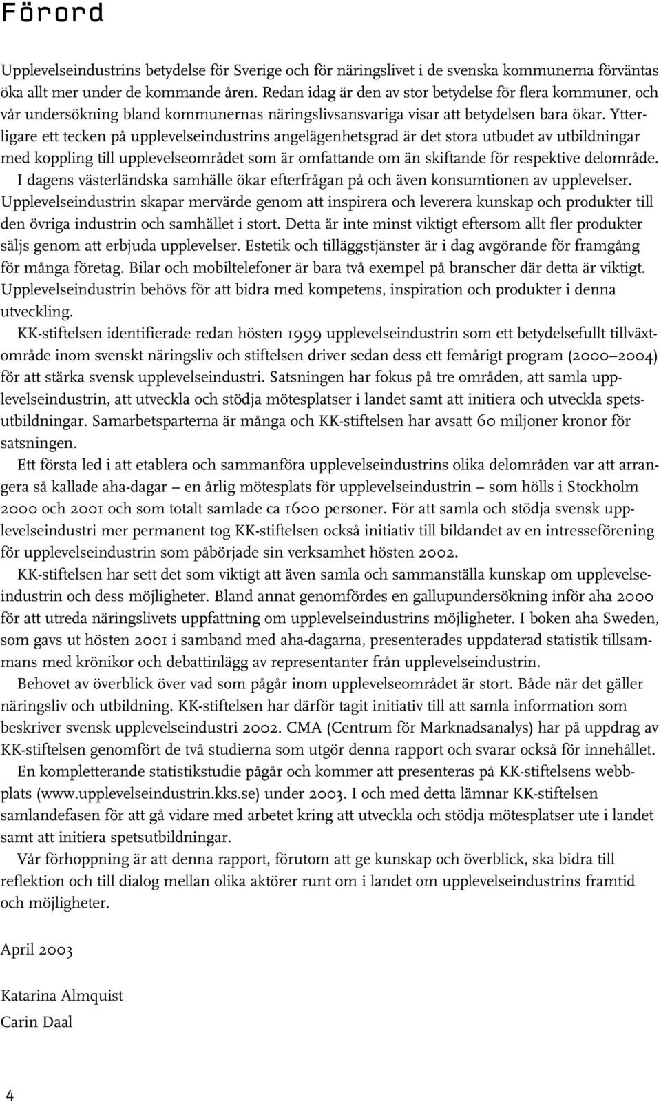 Ytterligare ett tecken på upplevelseindustrins angelägenhetsgrad är det stora utbudet av utbildningar med koppling till upplevelseområdet som är omfattande om än skiftande för respektive delområde.