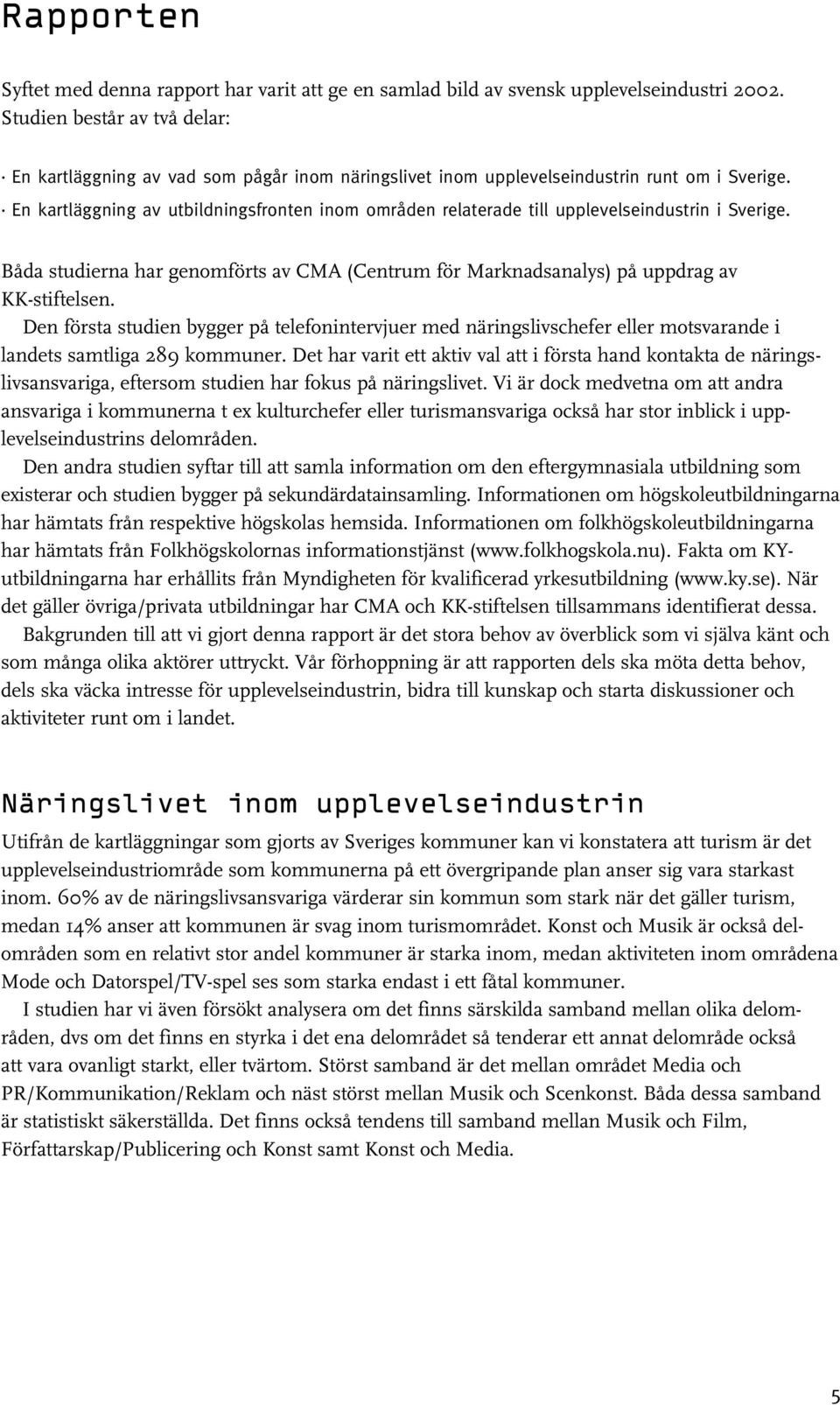 En kartläggning av utbildningsfronten inom områden relaterade till upplevelseindustrin i Sverige. Båda studierna har genomförts av CMA (Centrum för Marknadsanalys) på uppdrag av KK-stiftelsen.