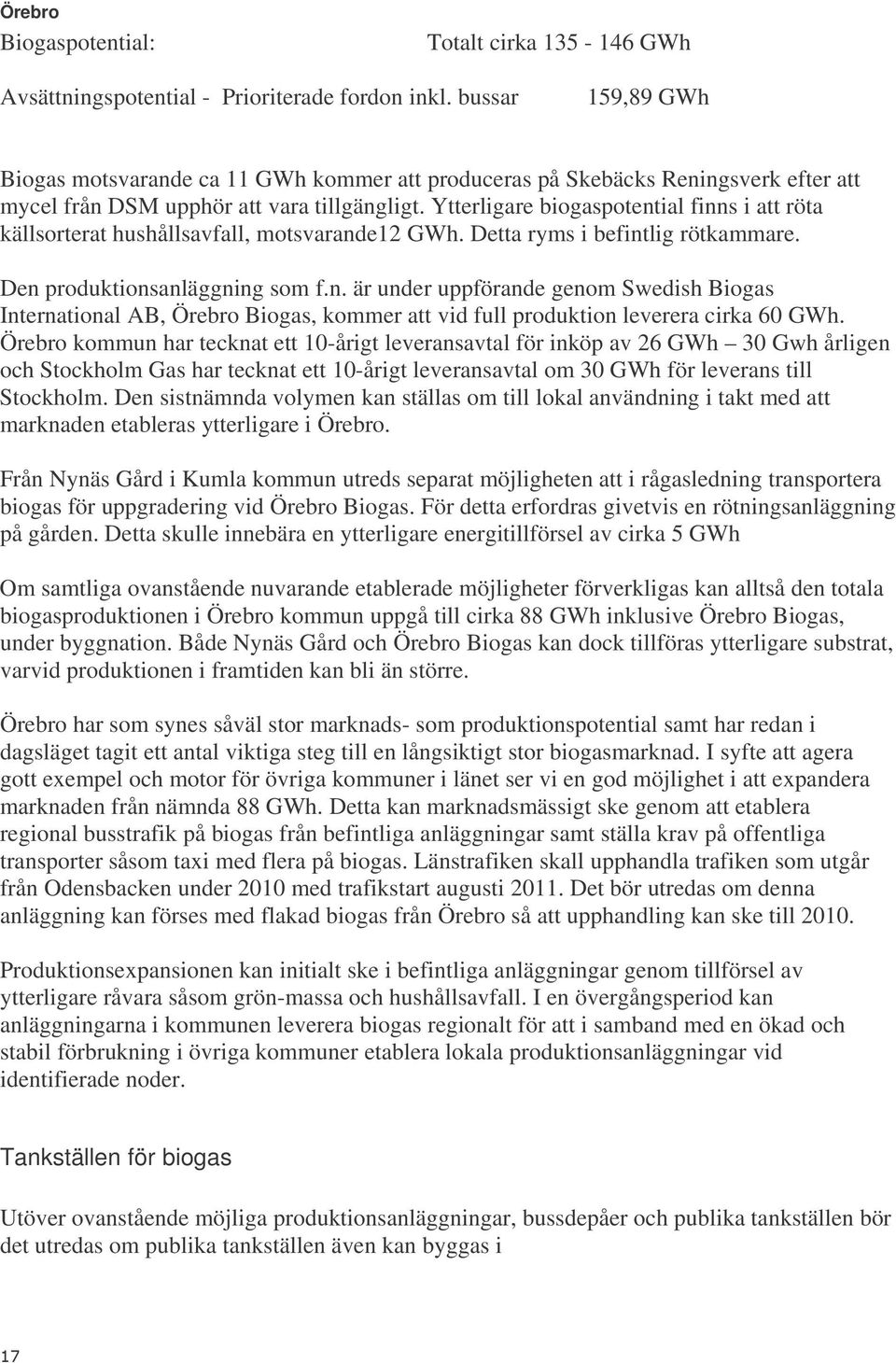 Ytterligare biogaspotential finns i att röta källsorterat hushållsavfall, motsvarande12 GWh. Detta ryms i befintlig rötkammare. Den produktionsanläggning som f.n. är under uppförande genom Swedish Biogas International AB, Örebro Biogas, kommer att vid full produktion leverera cirka 60 GWh.