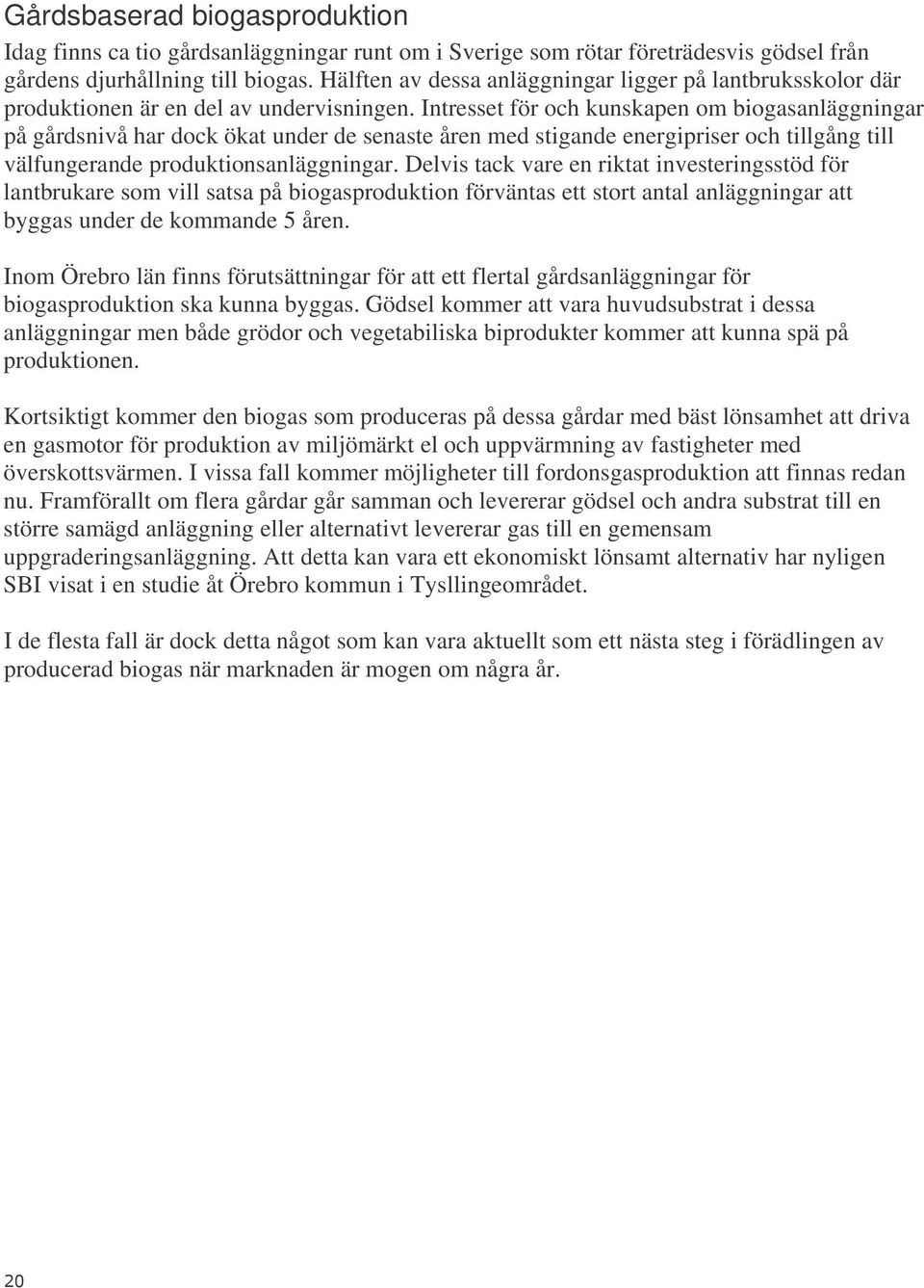 Intresset för och kunskapen om biogasanläggningar på gårdsnivå har dock ökat under de senaste åren med stigande energipriser och tillgång till välfungerande produktionsanläggningar.
