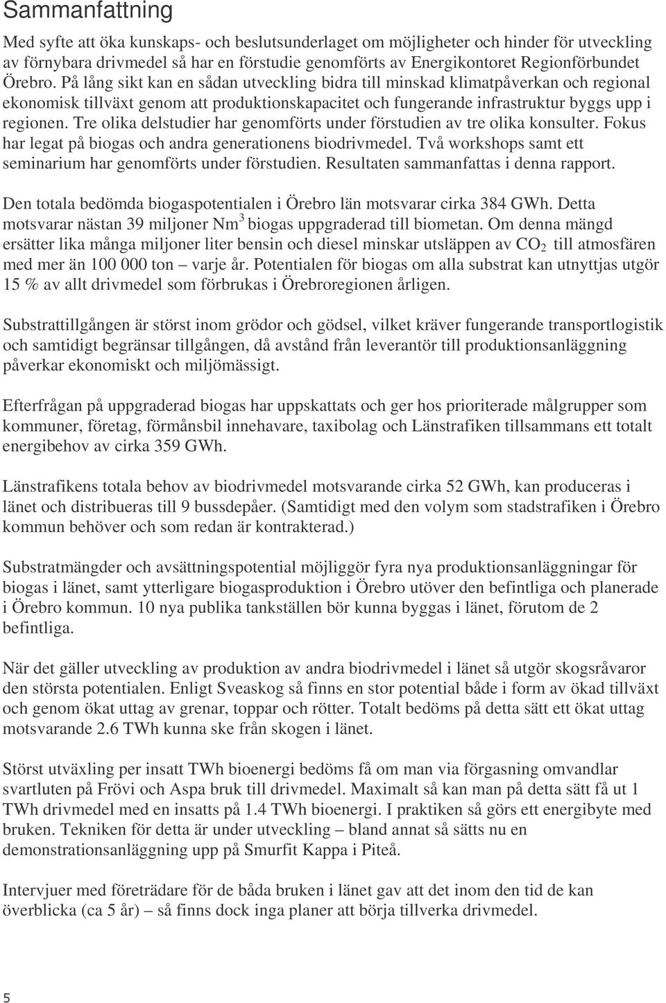 Tre olika delstudier har genomförts under förstudien av tre olika konsulter. Fokus har legat på biogas och andra generationens biodrivmedel.