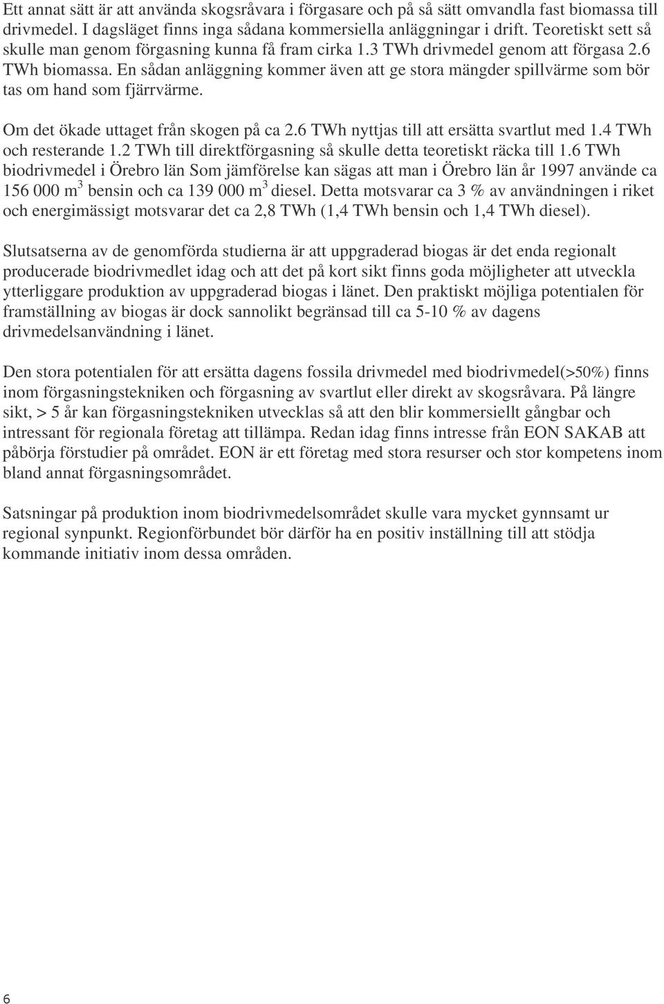 En sådan anläggning kommer även att ge stora mängder spillvärme som bör tas om hand som fjärrvärme. Om det ökade uttaget från skogen på ca 2.6 TWh nyttjas till att ersätta svartlut med 1.