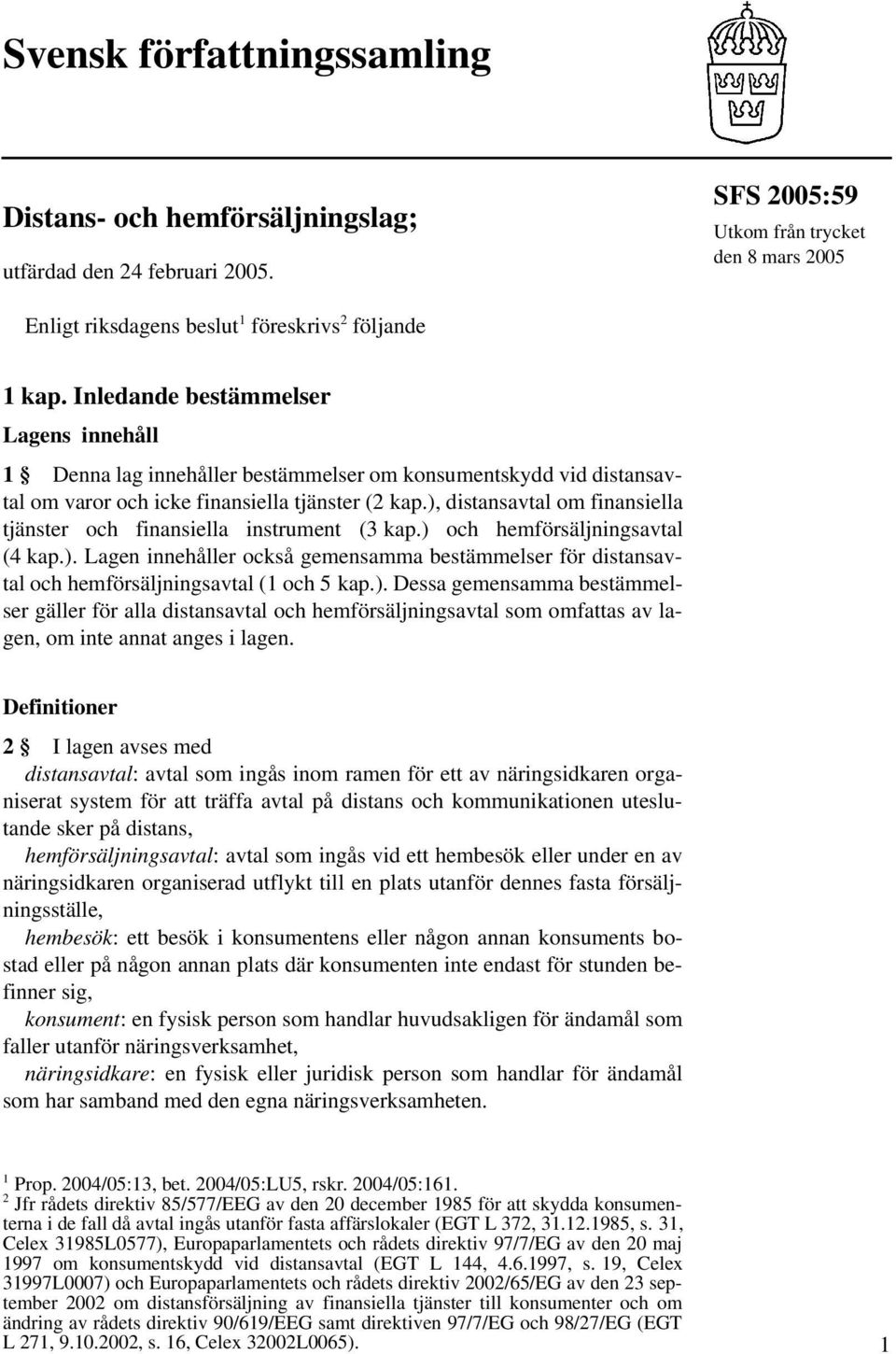 ), distansavtal om finansiella tjänster och finansiella instrument (3 kap.) och hemförsäljningsavtal (4 kap.). Lagen innehåller också gemensamma bestämmelser för distansavtal och hemförsäljningsavtal (1 och 5 kap.