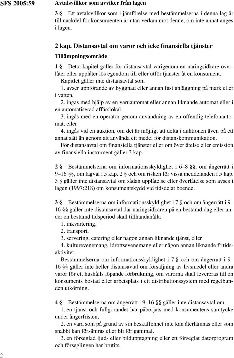 Distansavtal om varor och icke finansiella tjänster Tillämpningsområde 1 Detta kapitel gäller för distansavtal varigenom en näringsidkare överlåter eller upplåter lös egendom till eller utför